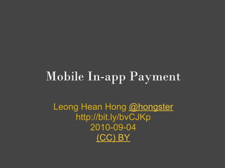 Mobile In-app Payment

 Leong Hean Hong @hongster
     http://bit.ly/bvCJKp
         2010-09-04
           (CC) BY
 