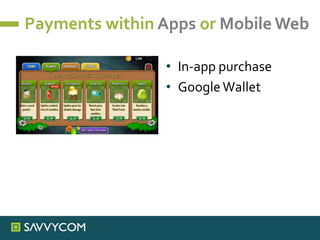 Payments within Apps or Mobile Web
• In-app purchase
• GoogleWallet
 