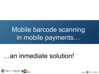 Mobile barcode scanning
   in mobile payments…

…an inmediate solution!
 