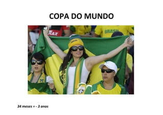 COPA	
  DO	
  MUNDO	
  
                                                 	
  
                                                 	
  
                                                 	
  
                                                 	
  
                                                 	
  


34	
  meses	
  =	
  -­‐	
  3	
  anos	
  
	
  
 