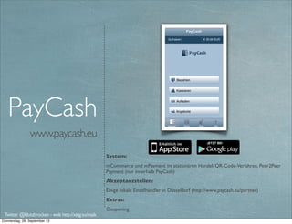 www.mytaxi.de
System:
mCommerce und mPayment im stationären Handel über Peer2Peer (Händler und Kunde
benötigen App)
Akzeptanzstellen:
Taxi-Betriebe in Deutschland.Vor allem Berlin, Hamburg, München http://
www.mytaxi.com/fahrgast/mytaxi-in-deiner-stadt.html
mytaxi
Twitter @klotzbrocken - web http://xing.to/maik
In-App payment
 
