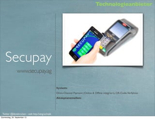 www.paypal.de
PayPal
System:
Omni-Channel Payment (Online & Ofﬂine integriert), QR-Code-Verfahren
Akzeptanzstellen:
Diverse Pilotprojekte, z.B. 32 Einzelhändler in Oldenburg
Twitter @klotzbrocken - web http://xing.to/maik
mobile payment
omni channel payment
p2p-payment
 