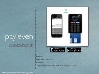www.payleven.de
payleven
System:
Swipe & Sign, Chip & Pin
Hardware:
Dongle (Kopfhörer-Buchse) oder Bluetooth (Bhip & Pin)
Twitter @klotzbrocken - web http://xing.to/maik
 