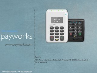 www.payworks.com
System:
POS Payment für Retailer.Technologie-Anbieter (API & SDK,White Label) für
Kartenakzeptanz
payworks
Twitter @klotzbrocken - web http://xing.to/maik
Technologieanbieter
 