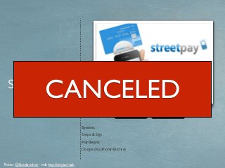 de.streetpay.com
streetpay
System:
Swipe & Sign
Hardware:
Dongle (Kopfhörer-Buchse)
Twitter @klotzbrocken - web http://xing.to/maik
CANCELED
 