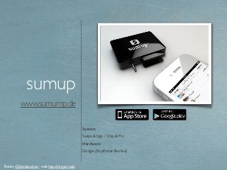 www.sumump.de
sumup
System:
Swipe & Sign / Chip & Pin
Hardware:
Dongle (Kopfhörer-Buchse)
Twitter @klotzbrocken - web http...