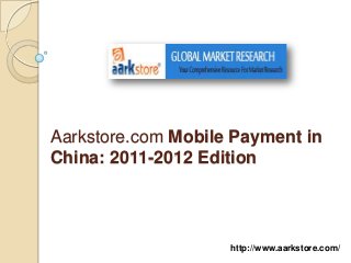 Aarkstore.com Mobile Payment in
China: 2011-2012 Edition




                    http://www.aarkstore.com/
 
