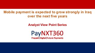 Mobile payment is expected to grow strongly in Iraq
over the next five years
Analyst View Point Series
 