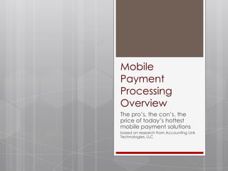 Mobile
Payment
Processing
Overview
The pro’s, the con’s, the
price of today’s hottest
mobile payment solutions
based on research from Accounting Link
Technologies, LLC
 