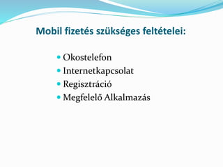 Mobil fizetés szükséges feltételei:
 Okostelefon
 Internetkapcsolat
 Regisztráció
 Megfelelő Alkalmazás
 