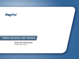 Mobile Payments with Titanium

          Srikanth Nandiraju
          Sr.MTS, PayPal Labs
 