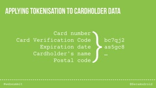 @SeraAndroid#websummit
Applying tokenisation to cardholder data
Card number
Card Verification Code
Expiration date
Cardholder's name
Postal code
bc7qj2
as5gc8
…}
 