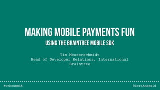 Tim Messerschmidt
Head of Developer Relations, International
Braintree
@SeraAndroid
Making mobile payments fun
Using The Braintree Mobile SDK
#websummit
 