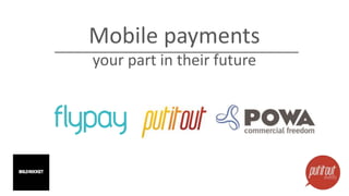 Mobile payments 
your part in their future 
 