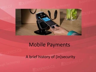 Mobile Payments 
A brief history of [in]security 
 