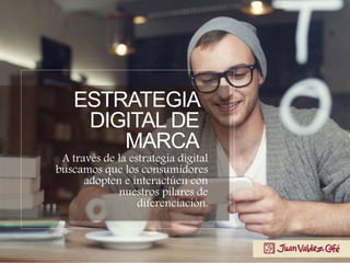 A través de la estrategia digital
buscamos que los consumidores
adopten e interactúen con
nuestros pilares de
diferenciación.
ESTRATEGIA
DIGITAL DE
MARCA
 