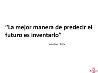 “La mejor manera de predecir el
futuro es inventarlo”
Alan Kay - Xerox
 