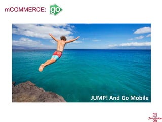 mCOMMERCE:
JUMP! And Go Mobile
 