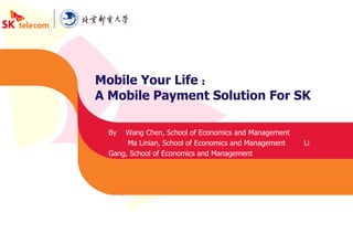 Mobile Your Life ： A Mobile Payment Solution For SK By  Wang Chen, School of Economics and Management Ma Linian, School of Economics and Management Li Gang, School of Economics and Management 