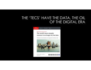 THE ‘TECS’ HAVE THE DATA, THE OIL
OF THE DIGITAL ERA
 