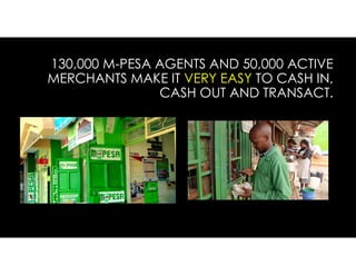130,000 M-PESA AGENTS AND 50,000 ACTIVE
MERCHANTS MAKE IT VERY EASY TO CASH IN,
CASH OUT AND TRANSACT.
 