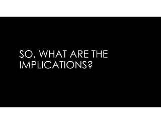 SO, WHAT ARE THE
IMPLICATIONS?
 