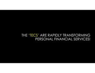 THE ‘TECS’ ARE RAPIDLY TRANSFORMING
PERSONAL FINANCIAL SERVICES!
 