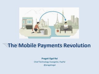 The Mobile Payments Revolution
Pragati Ogal Rai
Chief Technology Evangelist, PayPal
@pragatiogal
 