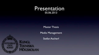 Presentation
Master Thesis
Media Management
Stefan Ascherl
05.06.2013
 