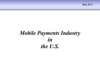 May 2011




Mobile Payments Industry
           in
        the U.S.
 