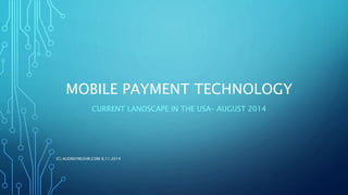 MOBILE PAYMENT TECHNOLOGY 
CURRENT LANDSCAPE IN THE USA–AUGUST 2014 
(C) AUDREYMLEHR.COM 8.11.2014 
 