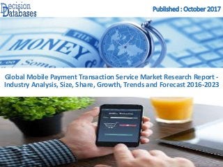 Published : October 2017
Global Mobile Payment Transaction Service Market Research Report -
Industry Analysis, Size, Share, Growth, Trends and Forecast 2016-2023
 