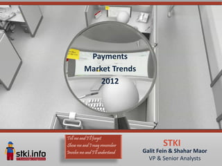 Payments
          Market Trends
              2012




Tell me and I’ll forget
Show me and I may remember              STKI
Involve me and I’ll understand   Galit Fein & Shahar Maor
                                   VP & Senior Analysts
 