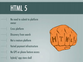 HTML 5
No need to submit to platform
owner

Cross platform

Discovery from search

Not a mature platform

Varied payment i...