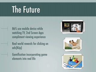 The Future

86% use mobile device while
watching TV, 2nd Screen Apps
compliment viewing experience

Real world rewards for...