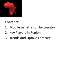Contents:
1. Mobile penetration by country
2. Key Players in Region
3. Trends and Uptake Forecast
 