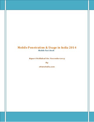 Mobile Penetration & Usage in India 2014
Mobile Fact book
Report Published On: November 2013
By
eStatsIndia.com
 