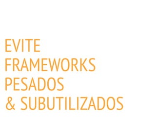 EVITE
FRAMEWORKS
PESADOS
& SUBUTILIZADOS