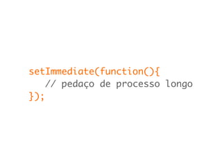 setImmediate(function(){
// pedaço de processo longo
});