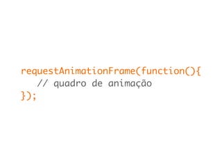 requestAnimationFrame(function(){
// quadro de animação
});