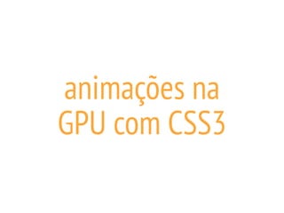 animações na
GPU com CSS3