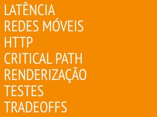 LATÊNCIA
REDES MÓVEIS
HTTP
CRITICAL PATH
RENDERIZAÇÃO
TESTES
TRADEOFFS