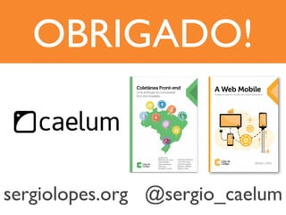 OBRIGADO!
sergiolopes.org @sergio_caelum
