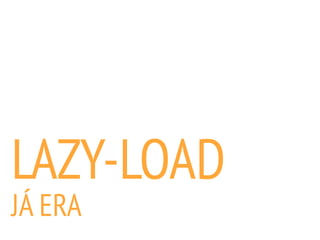 LAZY-LOAD
JÁ ERA