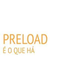 PRELOAD
É O QUE HÁ