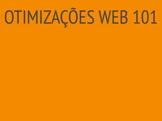 OTIMIZAÇÕES WEB 101