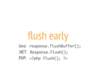 flush early
Java: response.flushBuffer();
.NET: Response.Flush();
PHP: <?php flush(); ?>