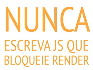 NUNCA
ESCREVA JS QUE
BLOQUEIE RENDER