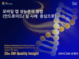 모바일 앱 성능분석 방법
(안드로이드/ 실 사례 중심으로)
ONYCOM 손영수
 