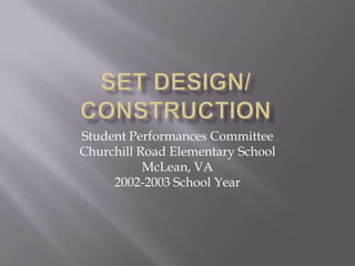 SET DESIGN/CONSTRUCTION Student Performances Committee Churchill Road Elementary School McLean, VA 2002-2003 School Year 